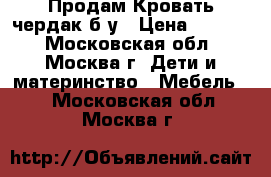 Продам Кровать-чердак б/у › Цена ­ 5 000 - Московская обл., Москва г. Дети и материнство » Мебель   . Московская обл.,Москва г.